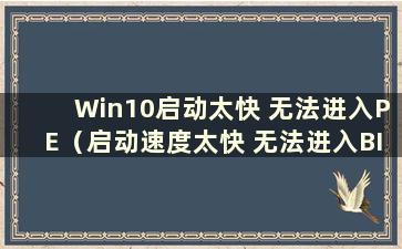 Win10启动太快 无法进入PE（启动速度太快 无法进入BIOS界面）